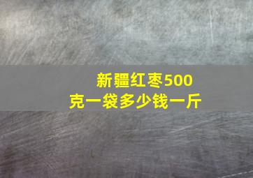 新疆红枣500克一袋多少钱一斤