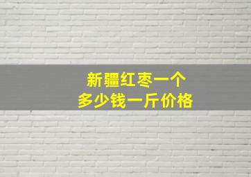 新疆红枣一个多少钱一斤价格