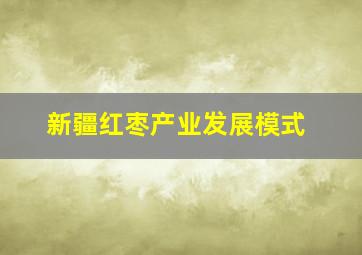 新疆红枣产业发展模式