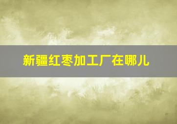 新疆红枣加工厂在哪儿