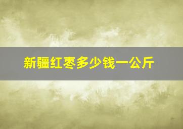 新疆红枣多少钱一公斤