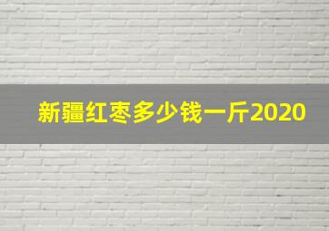 新疆红枣多少钱一斤2020