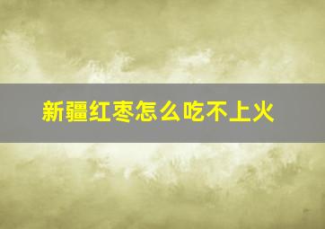 新疆红枣怎么吃不上火