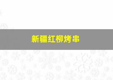 新疆红柳烤串