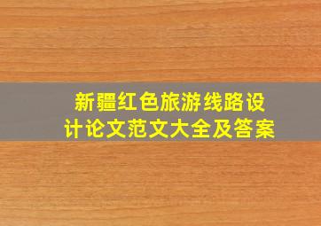 新疆红色旅游线路设计论文范文大全及答案