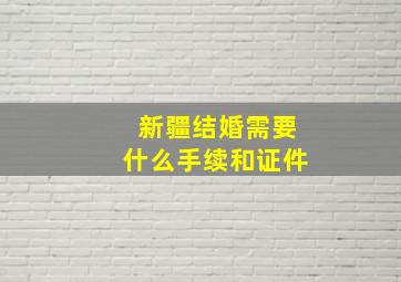 新疆结婚需要什么手续和证件