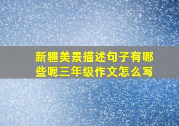 新疆美景描述句子有哪些呢三年级作文怎么写