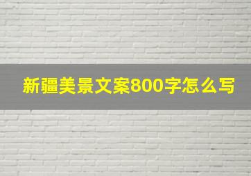 新疆美景文案800字怎么写