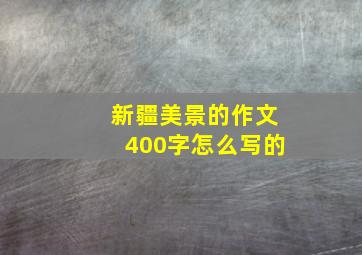 新疆美景的作文400字怎么写的