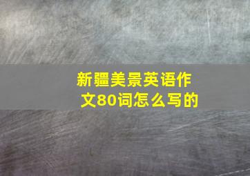 新疆美景英语作文80词怎么写的