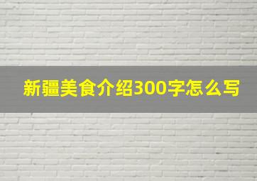 新疆美食介绍300字怎么写