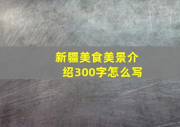 新疆美食美景介绍300字怎么写