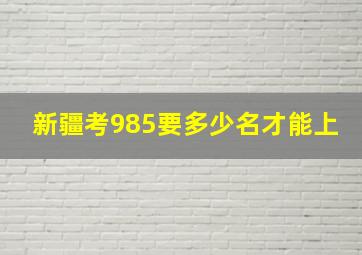 新疆考985要多少名才能上