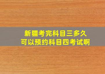 新疆考完科目三多久可以预约科目四考试啊