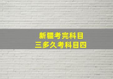 新疆考完科目三多久考科目四