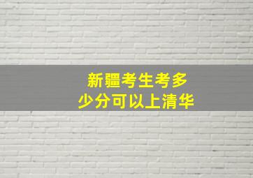 新疆考生考多少分可以上清华