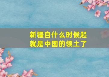 新疆自什么时候起就是中国的领土了