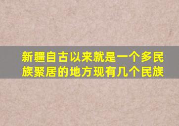 新疆自古以来就是一个多民族聚居的地方现有几个民族