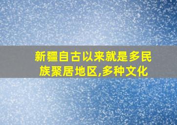 新疆自古以来就是多民族聚居地区,多种文化