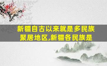 新疆自古以来就是多民族聚居地区,新疆各民族是