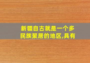 新疆自古就是一个多民族聚居的地区,具有