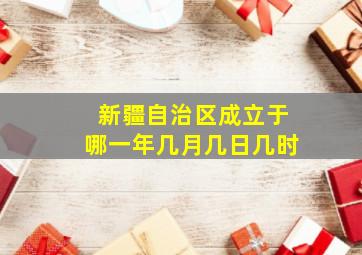 新疆自治区成立于哪一年几月几日几时