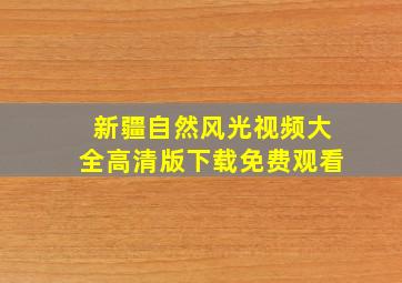 新疆自然风光视频大全高清版下载免费观看