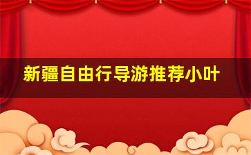 新疆自由行导游推荐小叶