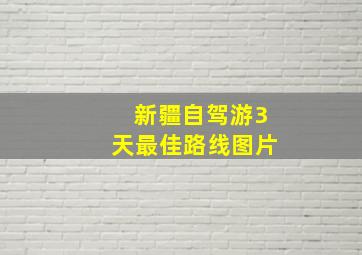 新疆自驾游3天最佳路线图片