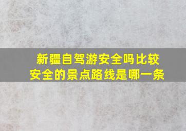 新疆自驾游安全吗比较安全的景点路线是哪一条