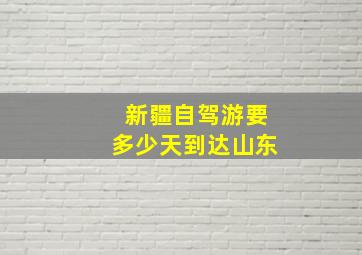 新疆自驾游要多少天到达山东