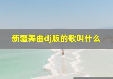 新疆舞曲dj版的歌叫什么