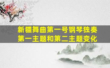 新疆舞曲第一号钢琴独奏第一主题和第二主题变化