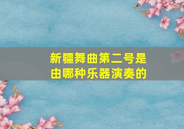 新疆舞曲第二号是由哪种乐器演奏的