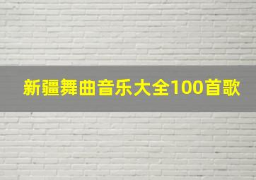 新疆舞曲音乐大全100首歌