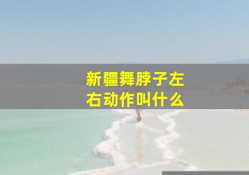 新疆舞脖子左右动作叫什么