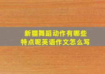 新疆舞蹈动作有哪些特点呢英语作文怎么写