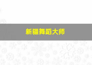 新疆舞蹈大师