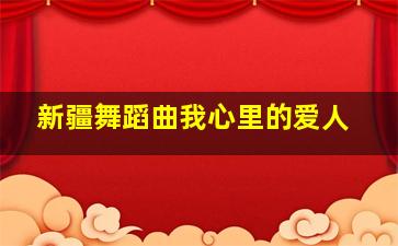 新疆舞蹈曲我心里的爱人