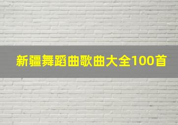 新疆舞蹈曲歌曲大全100首