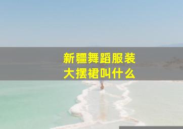 新疆舞蹈服装大摆裙叫什么