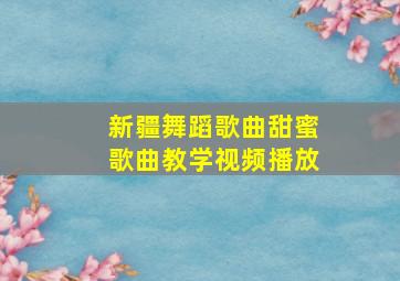 新疆舞蹈歌曲甜蜜歌曲教学视频播放