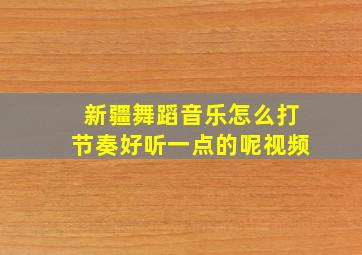 新疆舞蹈音乐怎么打节奏好听一点的呢视频