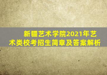 新疆艺术学院2021年艺术类校考招生简章及答案解析