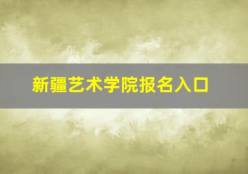 新疆艺术学院报名入口