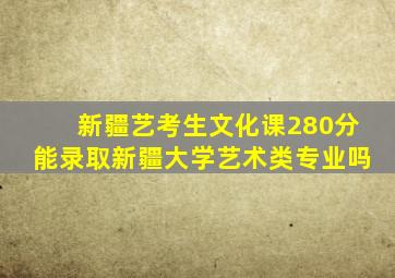 新疆艺考生文化课280分能录取新疆大学艺术类专业吗