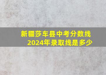 新疆莎车县中考分数线2024年录取线是多少