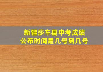 新疆莎车县中考成绩公布时间是几号到几号