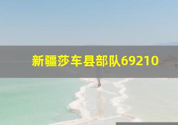 新疆莎车县部队69210