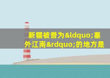 新疆被誉为“塞外江南”的地方是